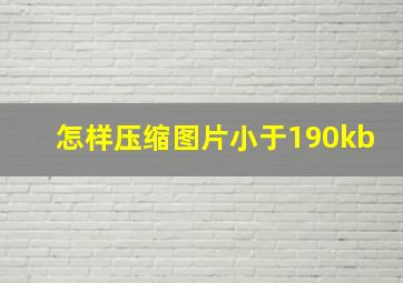 怎样压缩图片小于190kb