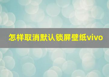 怎样取消默认锁屏壁纸vivo