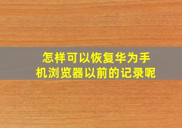 怎样可以恢复华为手机浏览器以前的记录呢