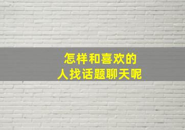 怎样和喜欢的人找话题聊天呢