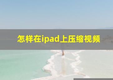 怎样在ipad上压缩视频