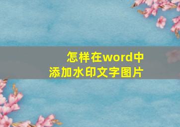 怎样在word中添加水印文字图片