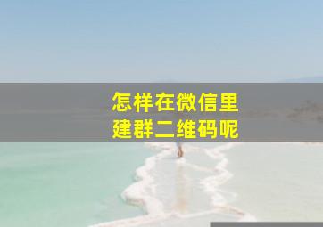 怎样在微信里建群二维码呢