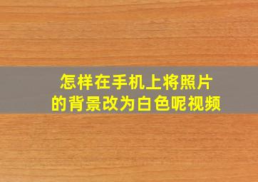 怎样在手机上将照片的背景改为白色呢视频