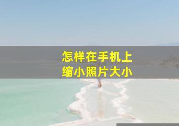 怎样在手机上缩小照片大小