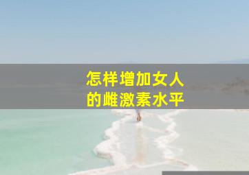 怎样增加女人的雌激素水平