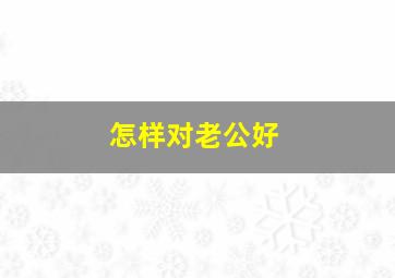 怎样对老公好