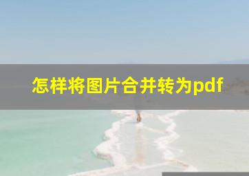 怎样将图片合并转为pdf