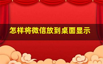 怎样将微信放到桌面显示