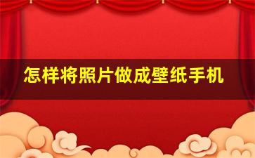 怎样将照片做成壁纸手机