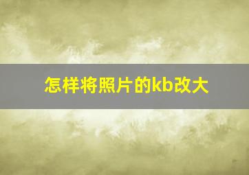 怎样将照片的kb改大