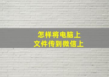 怎样将电脑上文件传到微信上