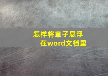 怎样将章子悬浮在word文档里