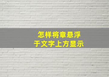 怎样将章悬浮于文字上方显示