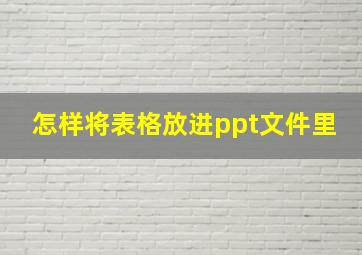 怎样将表格放进ppt文件里