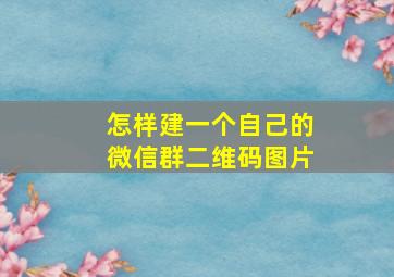 怎样建一个自己的微信群二维码图片