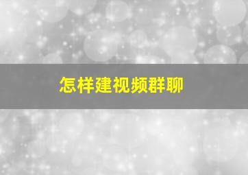 怎样建视频群聊