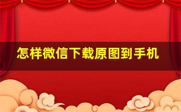 怎样微信下载原图到手机