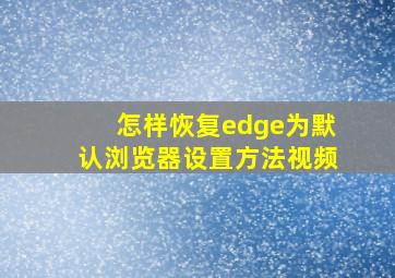 怎样恢复edge为默认浏览器设置方法视频