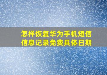 怎样恢复华为手机短信信息记录免费具体日期