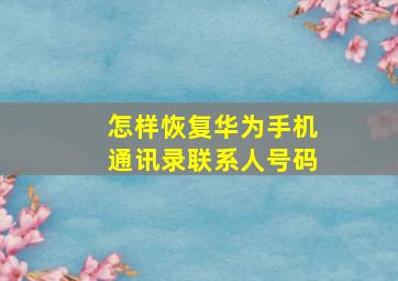 怎样恢复华为手机通讯录联系人号码