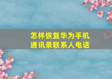 怎样恢复华为手机通讯录联系人电话