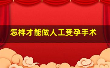 怎样才能做人工受孕手术