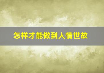 怎样才能做到人情世故