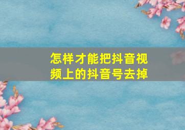 怎样才能把抖音视频上的抖音号去掉