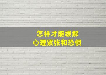 怎样才能缓解心理紧张和恐惧