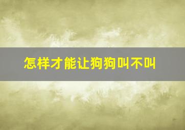 怎样才能让狗狗叫不叫