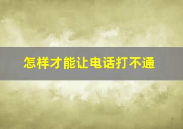 怎样才能让电话打不通