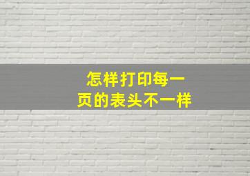 怎样打印每一页的表头不一样