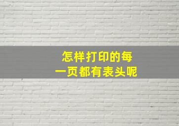 怎样打印的每一页都有表头呢