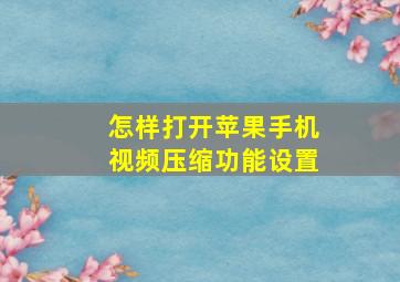 怎样打开苹果手机视频压缩功能设置