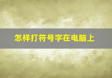 怎样打符号字在电脑上