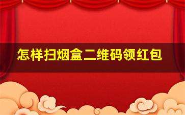 怎样扫烟盒二维码领红包