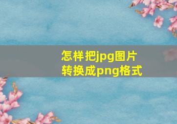 怎样把jpg图片转换成png格式