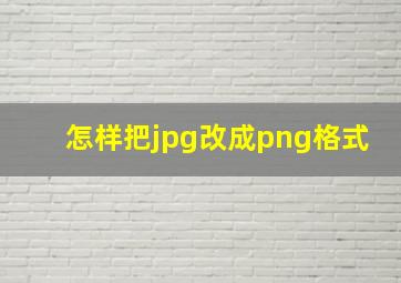 怎样把jpg改成png格式