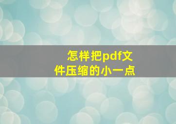 怎样把pdf文件压缩的小一点