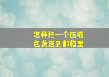 怎样把一个压缩包发送到邮箱里