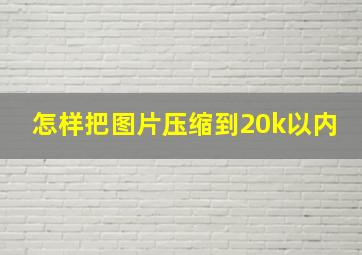 怎样把图片压缩到20k以内