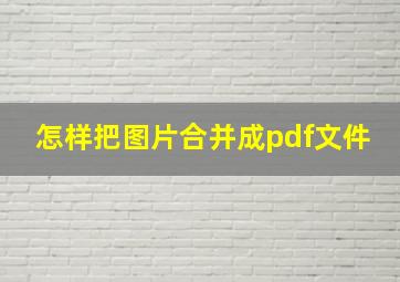 怎样把图片合并成pdf文件