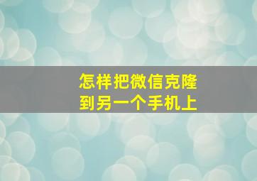 怎样把微信克隆到另一个手机上