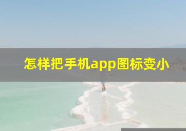 怎样把手机app图标变小