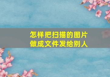 怎样把扫描的图片做成文件发给别人