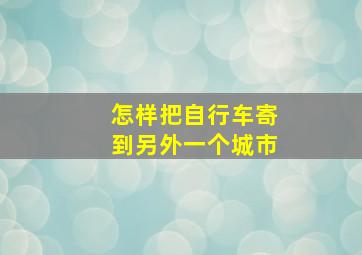 怎样把自行车寄到另外一个城市