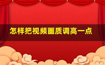 怎样把视频画质调高一点