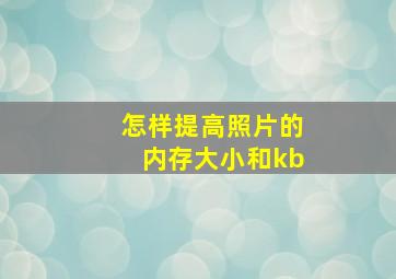 怎样提高照片的内存大小和kb