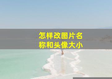 怎样改图片名称和头像大小